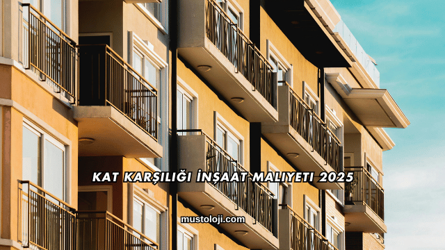 Kat Karşılığı İnşaat Maliyeti 2025