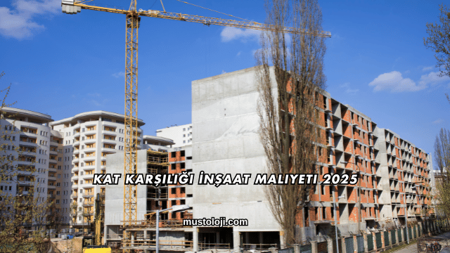 Kat Karşılığı İnşaat Maliyeti 2025