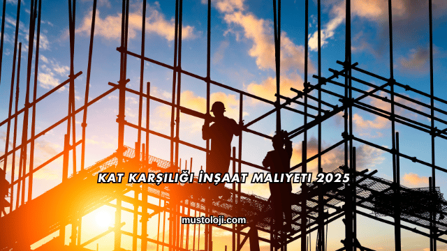 Kat Karşılığı İnşaat Maliyeti 2025