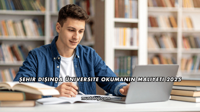 Şehir Dışında Üniversite Okumanın Maliyeti 2025