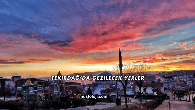 Tekirdağ’da Gezilecek Yerler