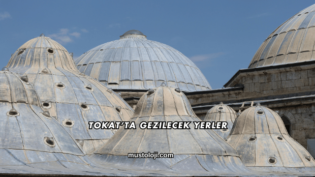 Tokat’ta Gezilecek Yerler