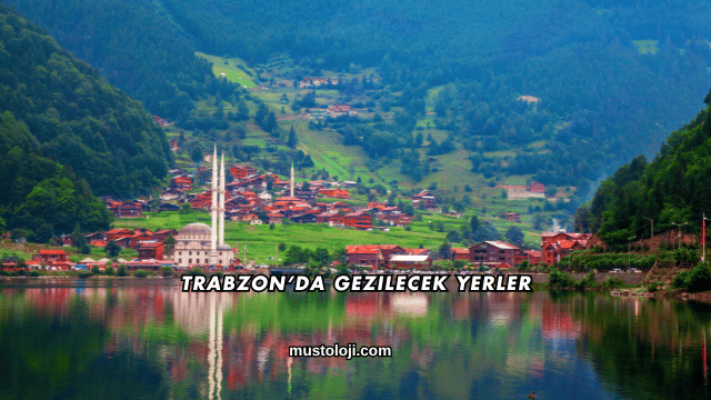 Trabzon’da Gezilecek Yerler