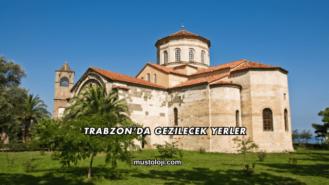 Trabzon’da Gezilecek Yerler